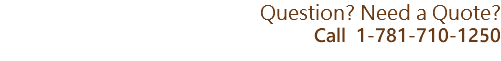  Question? Need a Quote? Call 1-781-710-1250
